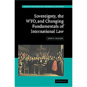 Sovereignty, the WTO and Changing Fundamentals of International Law, Hersch Lauterpacht Memorial Lectures - 1